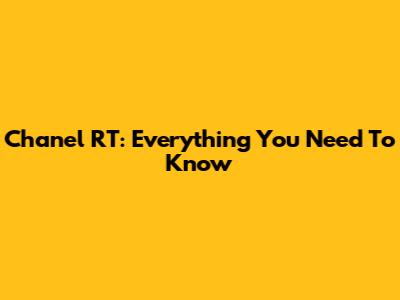 Chanel RT: Everything You Need To Know