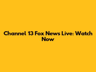 Channel 13 Fox News Live: Watch Now