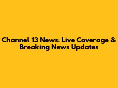 Channel 13 News: Live Coverage & Breaking News Updates