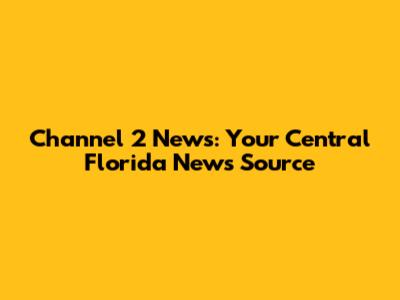 Channel 2 News: Your Central Florida News Source
