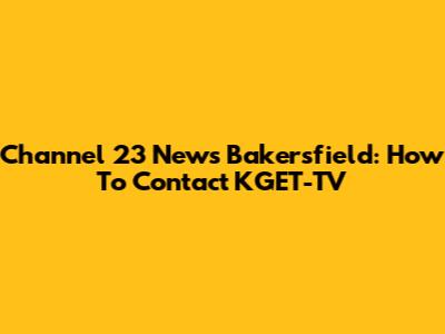 Channel 23 News Bakersfield: How To Contact KGET-TV