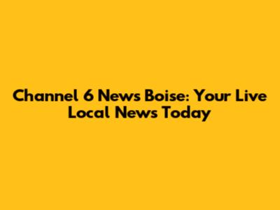 Channel 6 News Boise: Your Live Local News Today