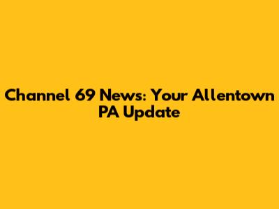 Channel 69 News: Your Allentown PA Update