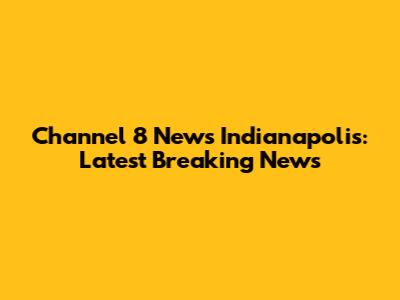 Channel 8 News Indianapolis: Latest Breaking News