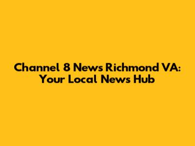 Channel 8 News Richmond VA: Your Local News Hub
