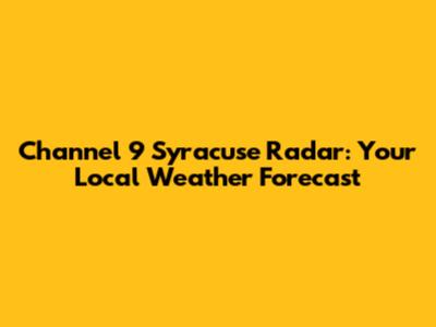 Channel 9 Syracuse Radar: Your Local Weather Forecast