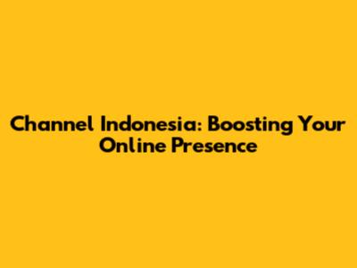 Channel Indonesia: Boosting Your Online Presence