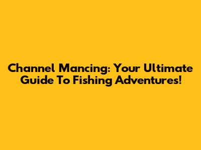 Channel Mancing: Your Ultimate Guide To Fishing Adventures!
