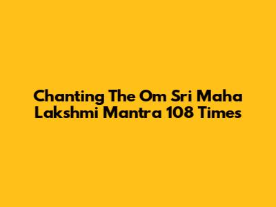 Chanting The Om Sri Maha Lakshmi Mantra 108 Times
