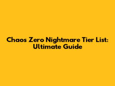 Chaos Zero Nightmare Tier List: Ultimate Guide