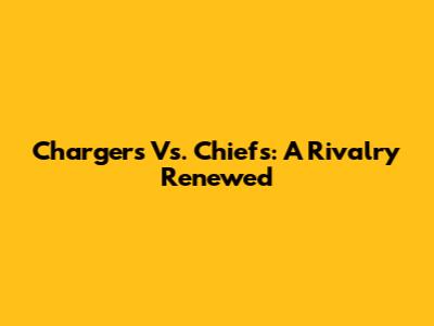 Chargers Vs. Chiefs: A Rivalry Renewed