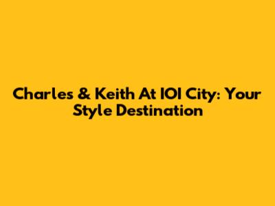 Charles & Keith At IOI City: Your Style Destination