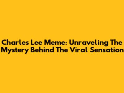 Charles Lee Meme: Unraveling The Mystery Behind The Viral Sensation