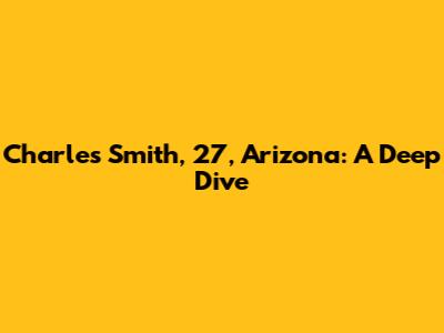 Charles Smith, 27, Arizona: A Deep Dive