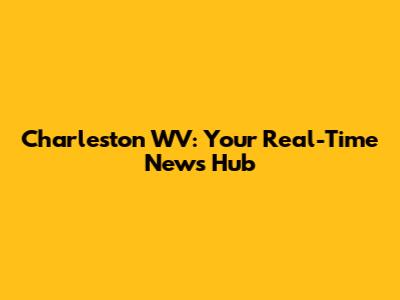 Charleston WV: Your Real-Time News Hub