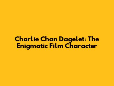 Charlie Chan Dagelet: The Enigmatic Film Character