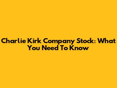 Charlie Kirk Company Stock: What You Need To Know