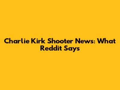Charlie Kirk Shooter News: What Reddit Says