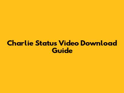 Charlie Status Video Download Guide