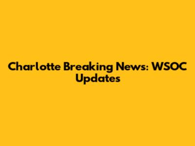 Charlotte Breaking News: WSOC Updates