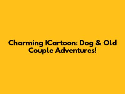 Charming ICartoon: Dog & Old Couple Adventures!