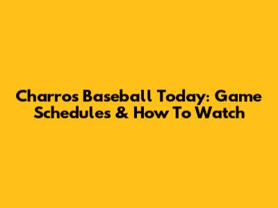 Charros Baseball Today: Game Schedules & How To Watch