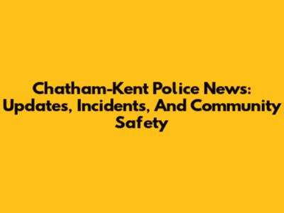 Chatham-Kent Police News: Updates, Incidents, And Community Safety