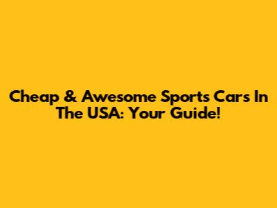 Cheap & Awesome Sports Cars In The USA: Your Guide!