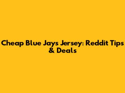 Cheap Blue Jays Jersey: Reddit Tips & Deals