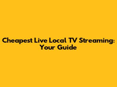 Cheapest Live Local TV Streaming: Your Guide