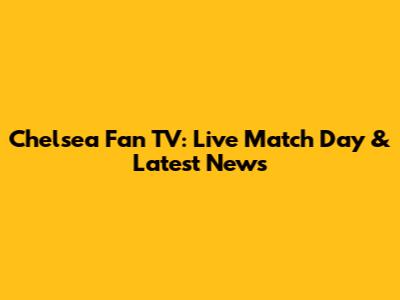 Chelsea Fan TV: Live Match Day & Latest News