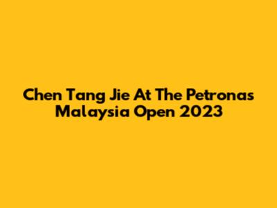 Chen Tang Jie At The Petronas Malaysia Open 2023