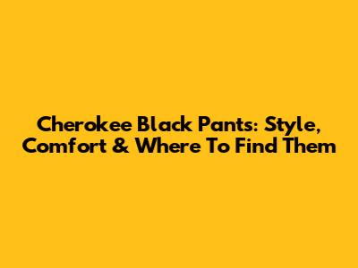 Cherokee Black Pants: Style, Comfort & Where To Find Them