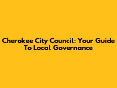 Cherokee City Council: Your Guide To Local Governance
