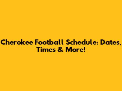 Cherokee Football Schedule: Dates, Times & More!