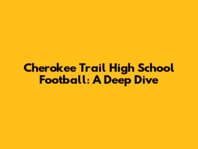 Cherokee Trail High School Football: A Deep Dive