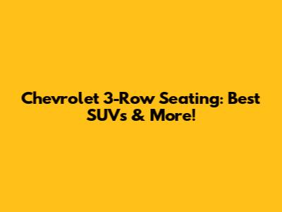 Chevrolet 3-Row Seating: Best SUVs & More!