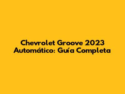 Chevrolet Groove 2023 Automático: Guía Completa