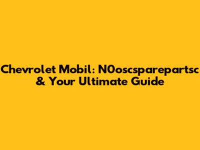 Chevrolet Mobil: N0oscsparepartsc & Your Ultimate Guide