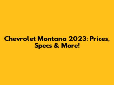 Chevrolet Montana 2023: Prices, Specs & More!
