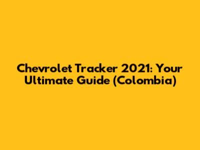 Chevrolet Tracker 2021: Your Ultimate Guide (Colombia)