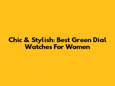 Chic & Stylish: Best Green Dial Watches For Women