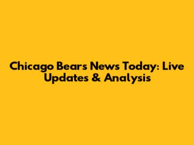 Chicago Bears News Today: Live Updates & Analysis