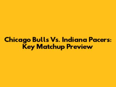 Chicago Bulls Vs. Indiana Pacers: Key Matchup Preview