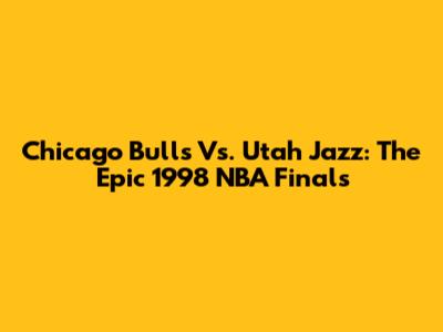 Chicago Bulls Vs. Utah Jazz: The Epic 1998 NBA Finals