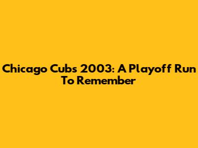 Chicago Cubs 2003: A Playoff Run To Remember