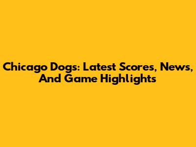 Chicago Dogs: Latest Scores, News, And Game Highlights