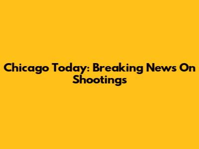 Chicago Today: Breaking News On Shootings