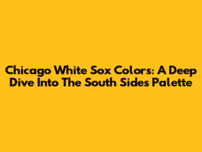 Chicago White Sox Colors: A Deep Dive Into The South Side's Palette