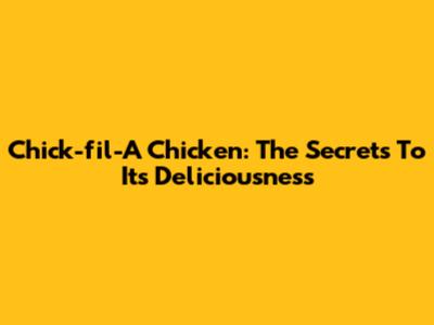 Chick-fil-A Chicken: The Secrets To Its Deliciousness